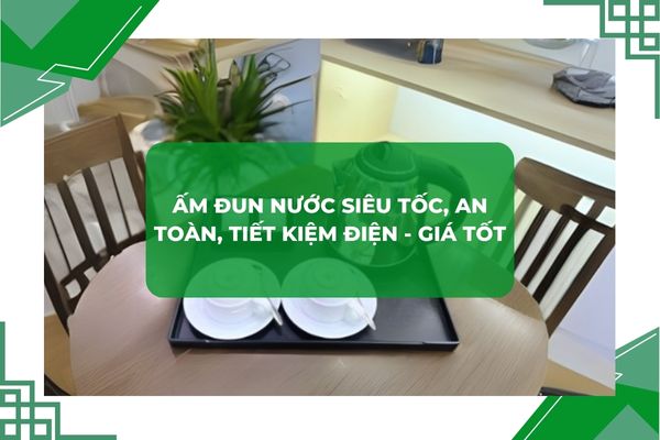 Ấm đun nước siêu tốc chất lượng, bền đẹp, an toàn